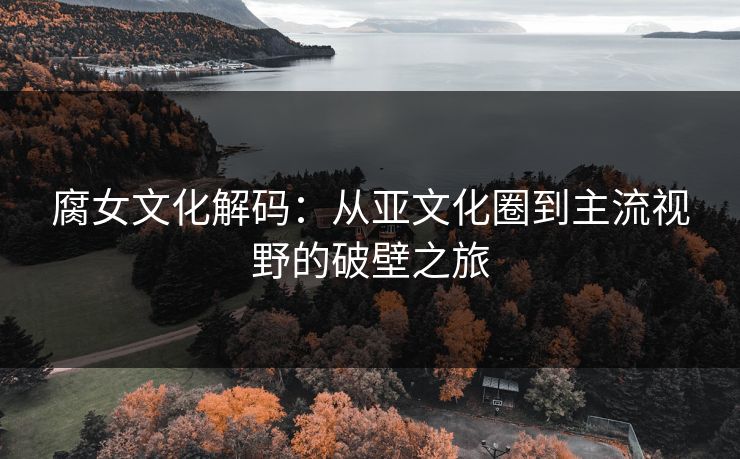 腐女文化解码：从亚文化圈到主流视野的破壁之旅