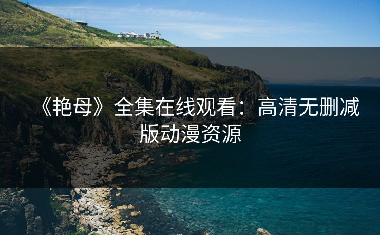 《艳母》全集在线观看：高清无删减版动漫资源