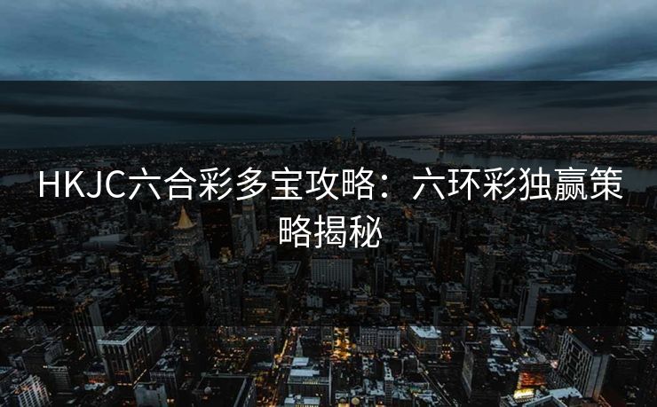 HKJC六合彩多宝攻略：六环彩独赢策略揭秘