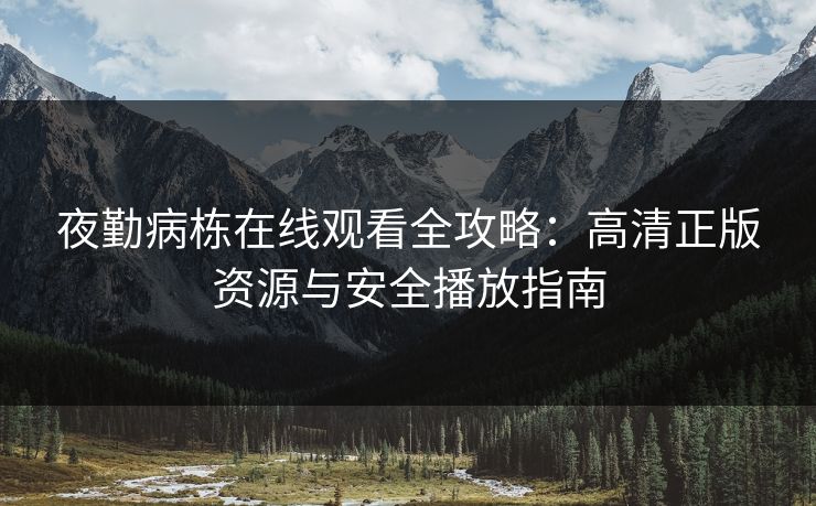 夜勤病栋在线观看全攻略：高清正版资源与安全播放指南