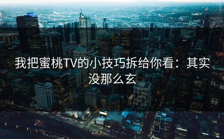 我把蜜桃TV的小技巧拆给你看：其实没那么玄