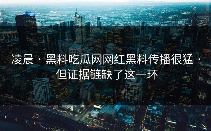 凌晨 · 黑料吃瓜网网红黑料传播很猛 · 但证据链缺了这一环